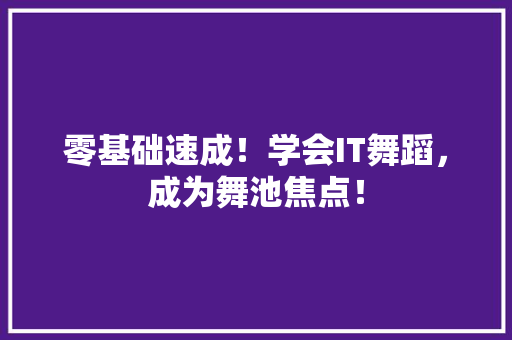 零基础速成！学会IT舞蹈，成为舞池焦点！