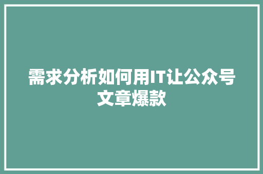 需求分析如何用IT让公众号文章爆款