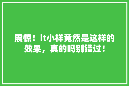震惊！it小样竟然是这样的效果，真的吗别错过！