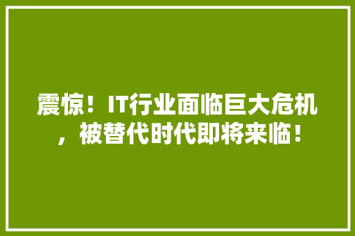 震惊！IT行业面临巨大危机，被替代时代即将来临！ 搜狗优化