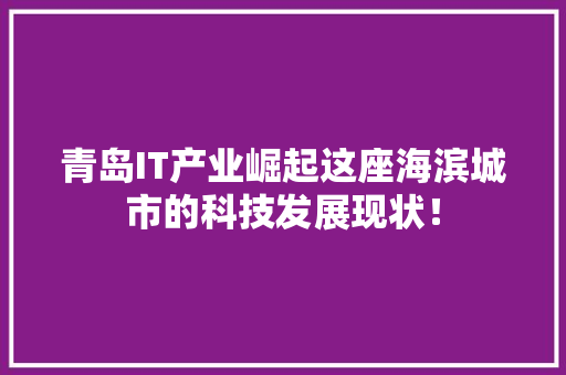 青岛IT产业崛起这座海滨城市的科技发展现状！