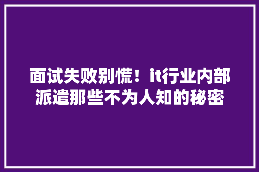 面试失败别慌！it行业内部派遣那些不为人知的秘密 360搜优化