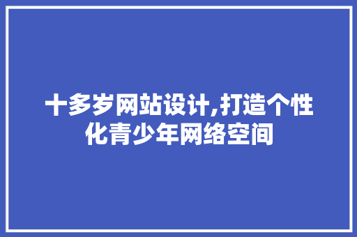 十多岁网站设计,打造个性化青少年网络空间 十多岁网站设计,打造个性化青少年网络空间 搜狗优化