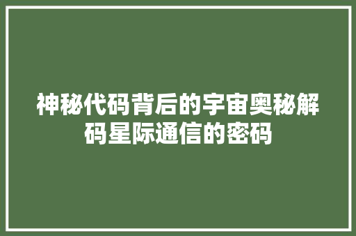 神秘代码背后的宇宙奥秘解码星际通信的密码