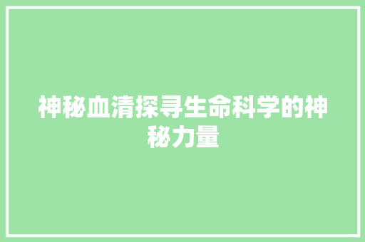 神秘血清探寻生命科学的神秘力量 seo技术