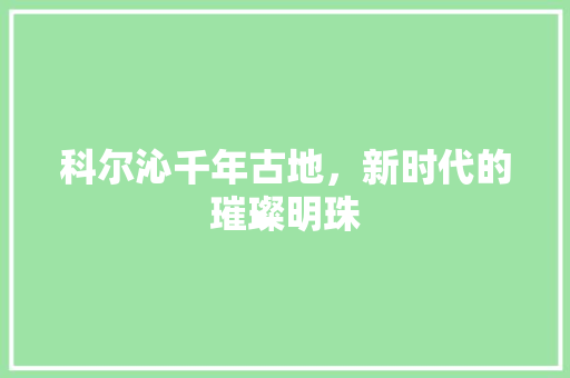 科尔沁千年古地，新时代的璀璨明珠