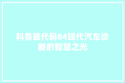 科鲁兹代码84现代汽车诊断的智慧之光