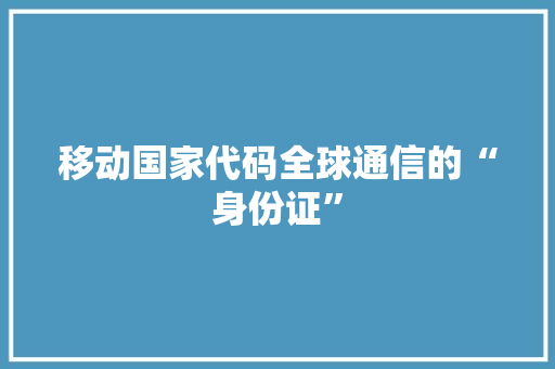移动国家代码全球通信的“身份证” 搜狗优化