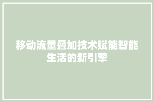 移动流量叠加技术赋能智能生活的新引擎