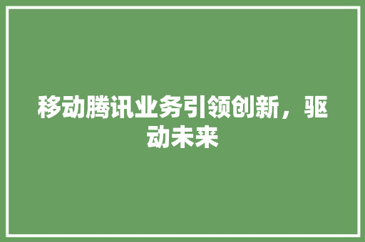 移动腾讯业务引领创新，驱动未来