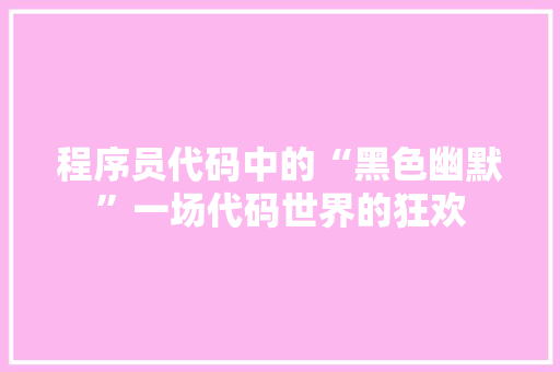 程序员代码中的“黑色幽默”一场代码世界的狂欢 360搜优化
