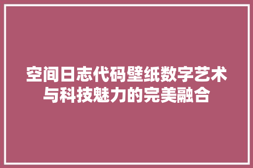 空间日志代码壁纸数字艺术与科技魅力的完美融合