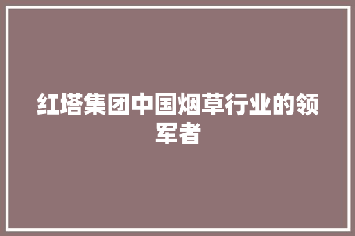 红塔集团中国烟草行业的领军者 搜狗优化