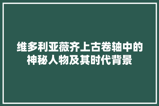 维多利亚薇齐上古卷轴中的神秘人物及其时代背景