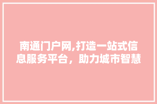 南通门户网,打造一站式信息服务平台，助力城市智慧发展