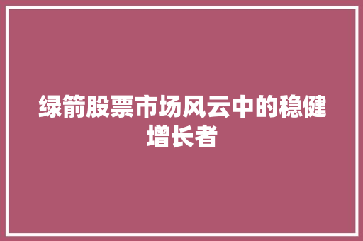 绿箭股票市场风云中的稳健增长者