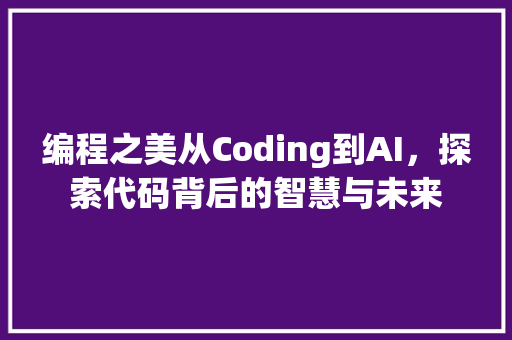 编程之美从Coding到AI，探索代码背后的智慧与未来