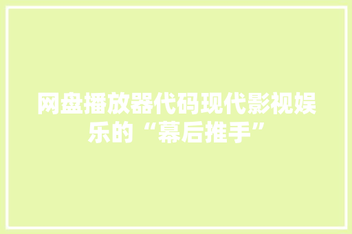 网盘播放器代码现代影视娱乐的“幕后推手”