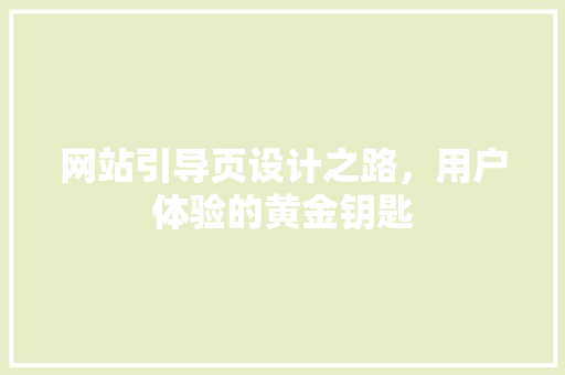 网站引导页设计之路，用户体验的黄金钥匙 360搜优化