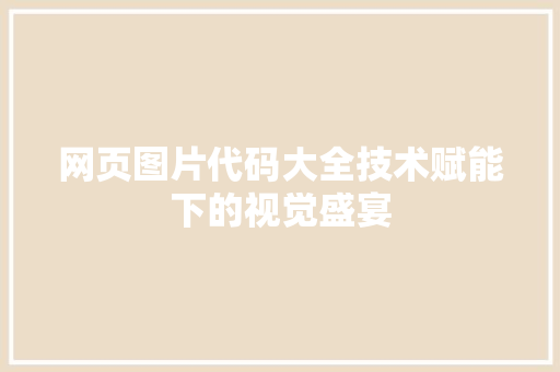 网页图片代码大全技术赋能下的视觉盛宴
