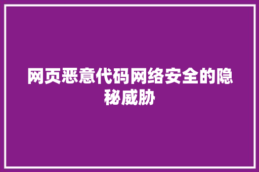 网页恶意代码网络安全的隐秘威胁