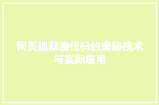 网页抓取源代码的奥秘技术与实际应用
