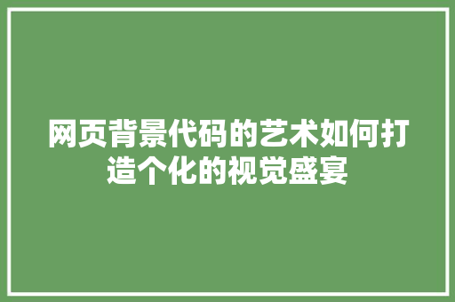 网页背景代码的艺术如何打造个化的视觉盛宴