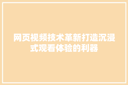 网页视频技术革新打造沉浸式观看体验的利器