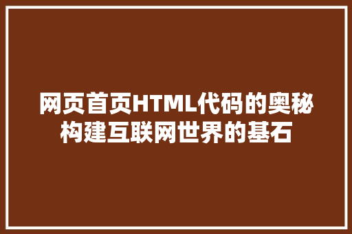 网页首页HTML代码的奥秘构建互联网世界的基石