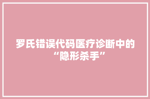 罗氏错误代码医疗诊断中的“隐形杀手”