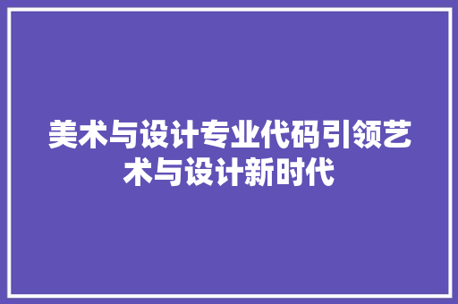 美术与设计专业代码引领艺术与设计新时代