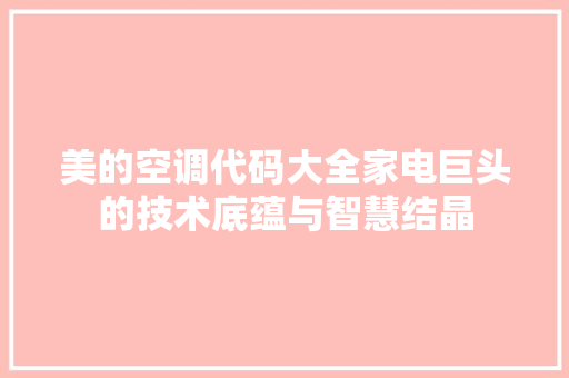 美的空调代码大全家电巨头的技术底蕴与智慧结晶