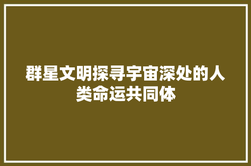 群星文明探寻宇宙深处的人类命运共同体