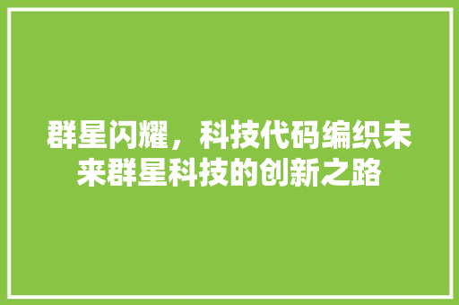 群星闪耀，科技代码编织未来群星科技的创新之路