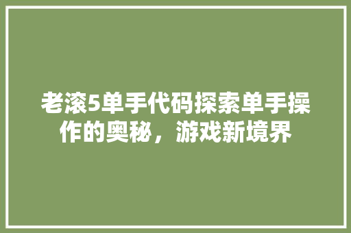 老滚5单手代码探索单手操作的奥秘，游戏新境界 小程序开发