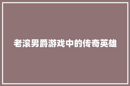 老滚男爵游戏中的传奇英雄