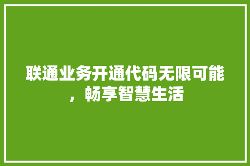 联通业务开通代码无限可能，畅享智慧生活 头条优化