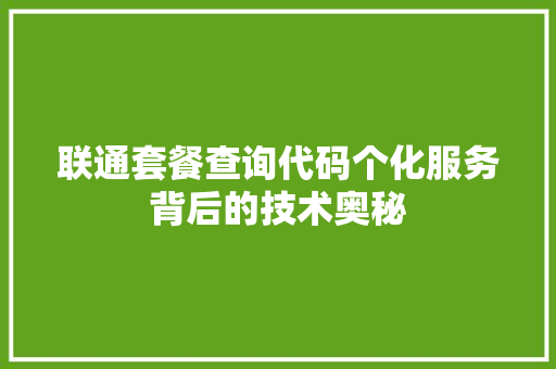 联通套餐查询代码个化服务背后的技术奥秘 英文谷歌算法