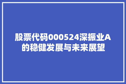 股票代码000524深振业A的稳健发展与未来展望
