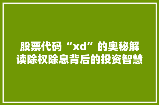 股票代码“xd”的奥秘解读除权除息背后的投资智慧 网站开发