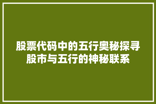股票代码中的五行奥秘探寻股市与五行的神秘联系