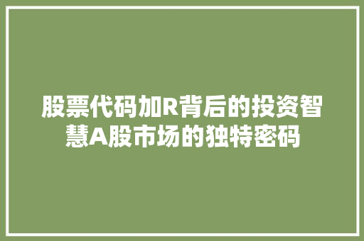 股票代码加R背后的投资智慧A股市场的独特密码