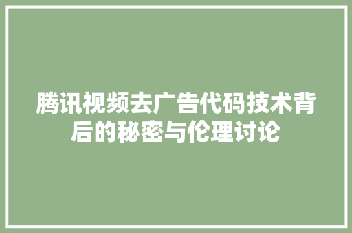 腾讯视频去广告代码技术背后的秘密与伦理讨论 AI技术学习