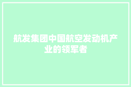 航发集团中国航空发动机产业的领军者