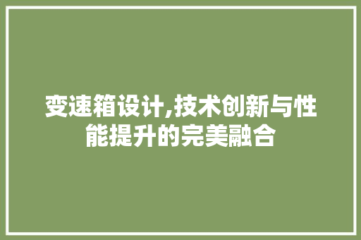 变速箱设计,技术创新与性能提升的完美融合