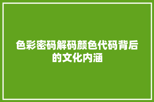 色彩密码解码颜色代码背后的文化内涵