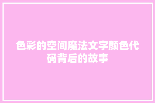 色彩的空间魔法文字颜色代码背后的故事