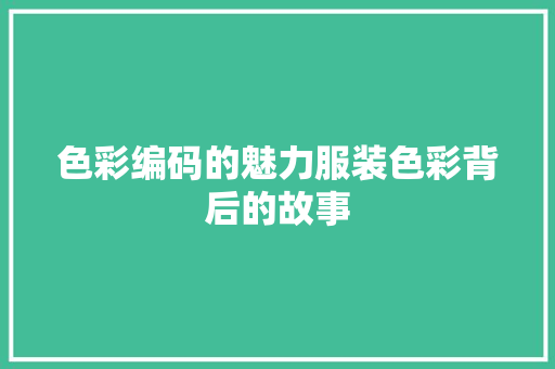 色彩编码的魅力服装色彩背后的故事