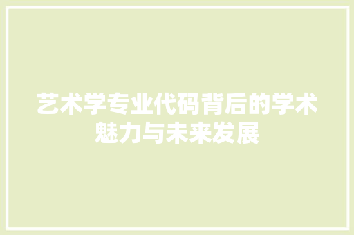 艺术学专业代码背后的学术魅力与未来发展