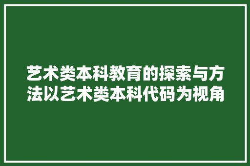 艺术类本科教育的探索与方法以艺术类本科代码为视角